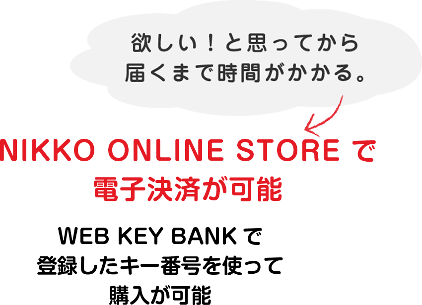 欲しい！と思ってから届くまで時間がかかる。WEB KEY BANKの
電子決済機能が解決ご注文～納品までがスピーディーに